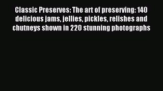 Read Classic Preserves: The art of preserving: 140 delicious jams jellies pickles relishes