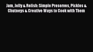 Read Jam Jelly & Relish: Simple Preserves Pickles & Chutneys & Creative Ways to Cook with Them