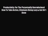 Read Productivity: For The Perpetually Overwhelmed How To Take Action Eliminate Being Lazy