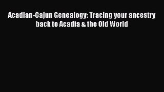 Read Acadian-Cajun Genealogy: Tracing your ancestry back to Acadia & the Old World Ebook Free