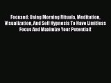 Read Focused: Using Morning Rituals Meditation Visualization And Self Hypnosis To Have Limitless
