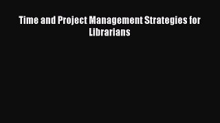 Read Time and Project Management Strategies for Librarians Ebook Free