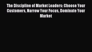 Read The Discipline of Market Leaders: Choose Your Customers Narrow Your Focus Dominate Your