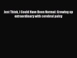PDF Just Think I Could Have Been Normal: Growing up extraordinary with cerebral palsy  Read