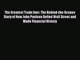 Read The Greatest Trade Ever: The Behind-the-Scenes Story of How John Paulson Defied Wall Street