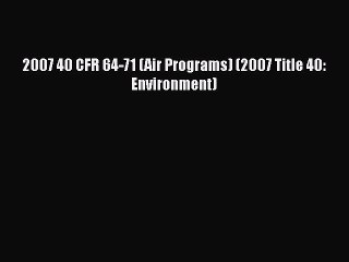 [PDF] 2007 40 CFR 64-71 (Air Programs) (2007 Title 40: Environment) [Download] Online