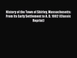 Read History of the Town of Shirley Massachusetts: From Its Early Settlement to A. D. 1882