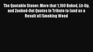 Download The Quotable Stoner: More that 1100 Baked Lit-Up and Zonked-Out Quotes in Tribute