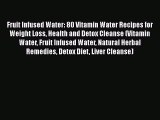 Download Fruit Infused Water: 80 Vitamin Water Recipes for  Weight Loss Health and Detox Cleanse