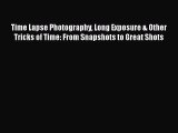 Read Time Lapse Photography Long Exposure & Other Tricks of Time: From Snapshots to Great Shots