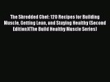 Read The Shredded Chef: 120 Recipes for Building Muscle Getting Lean and Staying Healthy (Second