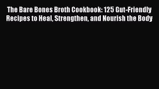 Read The Bare Bones Broth Cookbook: 125 Gut-Friendly Recipes to Heal Strengthen and Nourish