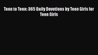 Read Teen to Teen: 365 Daily Devotions by Teen Girls for Teen Girls Ebook Free