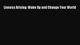 Download Lioness Arising: Wake Up and Change Your World PDF Free