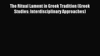 Download The Ritual Lament in Greek Tradition (Greek Studies: Interdisciplinary Approaches)