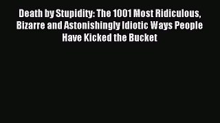 Read Death by Stupidity: The 1001 Most Ridiculous Bizarre and Astonishingly Idiotic Ways People