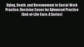 Read Dying Death and Bereavement in Social Work Practice: Decision Cases for Advanced Practice
