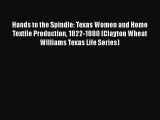 Read Hands to the Spindle: Texas Women and Home Textile Production 1822-1880 (Clayton Wheat