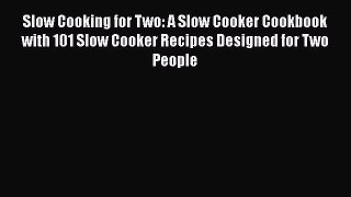 Read Slow Cooking for Two: A Slow Cooker Cookbook with 101 Slow Cooker Recipes Designed for