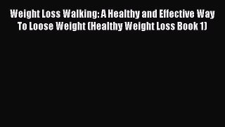 [PDF] Weight Loss Walking: A Healthy and Effective Way To Loose Weight (Healthy Weight Loss