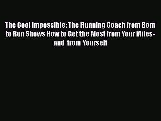 Read The Cool Impossible: The Running Coach from Born to Run Shows How to Get the Most from