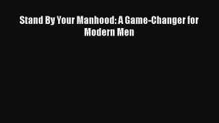[PDF] Stand By Your Manhood: A Game-Changer for Modern Men [Read] Full Ebook