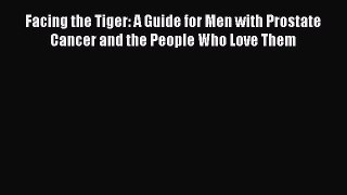 [PDF] Facing the Tiger: A Guide for Men with Prostate Cancer and the People Who Love Them [Read]