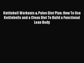 Read Kettlebell Workouts & Paleo Diet Plan: How To Use Kettlebells and a Clean Diet To Build