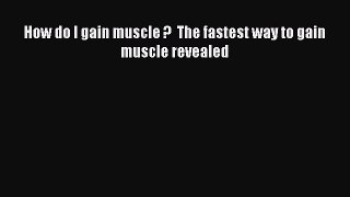 Read How do I gain muscle ?  The fastest way to gain muscle revealed Ebook Free