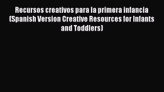 Read Recursos creativos para la primera infancia (Spanish Version Creative Resources for Infants