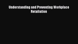 Read Understanding and Preventing Workplace Retaliation Ebook Free
