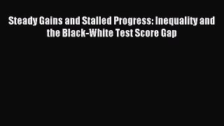 Read Steady Gains and Stalled Progress: Inequality and the Black-White Test Score Gap Ebook