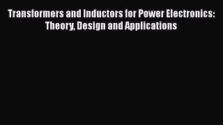 Read Transformers and Inductors for Power Electronics: Theory Design and Applications Ebook