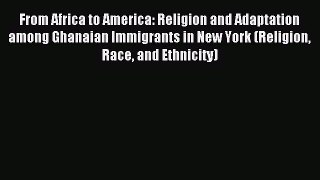Read From Africa to America: Religion and Adaptation among Ghanaian Immigrants in New York