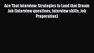 Read Ace That Interview: Strategies to Land that Dream Job (Interview questions Interview skills