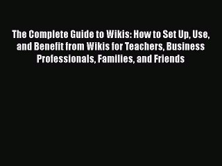 Read The Complete Guide to Wikis: How to Set Up Use and Benefit from Wikis for Teachers Business