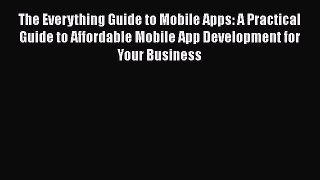 Read The Everything Guide to Mobile Apps: A Practical Guide to Affordable Mobile App Development