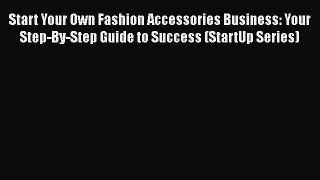 Read Start Your Own Fashion Accessories Business: Your Step-By-Step Guide to Success (StartUp
