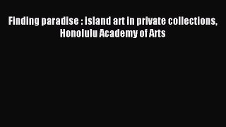 Read Finding paradise : island art in private collections Honolulu Academy of Arts Ebook Free