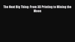 Read The Next Big Thing: From 3D Printing to Mining the Moon Ebook Free