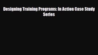 [PDF] Designing Training Programs: In Action Case Study Series Read Online