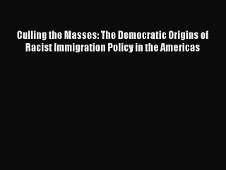 Download Culling the Masses: The Democratic Origins of Racist Immigration Policy in the Americas