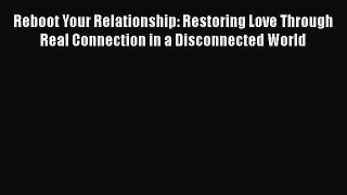 [PDF] Reboot Your Relationship: Restoring Love Through Real Connection in a Disconnected World