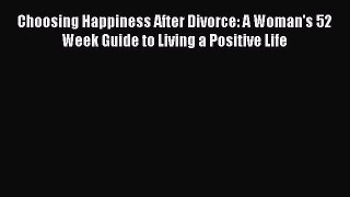 [PDF] Choosing Happiness After Divorce: A Woman's 52 Week Guide to Living a Positive Life [Read]