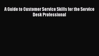 Read A Guide to Customer Service Skills for the Service Desk Professional Ebook Free