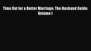 [PDF] Time Out for a Better Marriage: The Husband Guide: Volume I [Read] Online