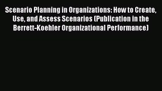 Read Scenario Planning in Organizations: How to Create Use and Assess Scenarios (Publication