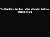 [PDF] The Hoarder in You: How to Live a Happier Healthier Uncluttered Life [PDF] Full Ebook