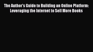Read The Author's Guide to Building an Online Platform: Leveraging the Internet to Sell More