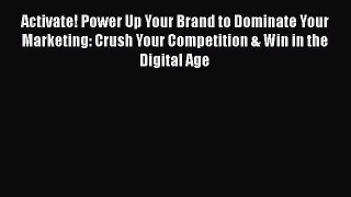 Read Activate! Power Up Your Brand to Dominate Your Marketing: Crush Your Competition & Win
